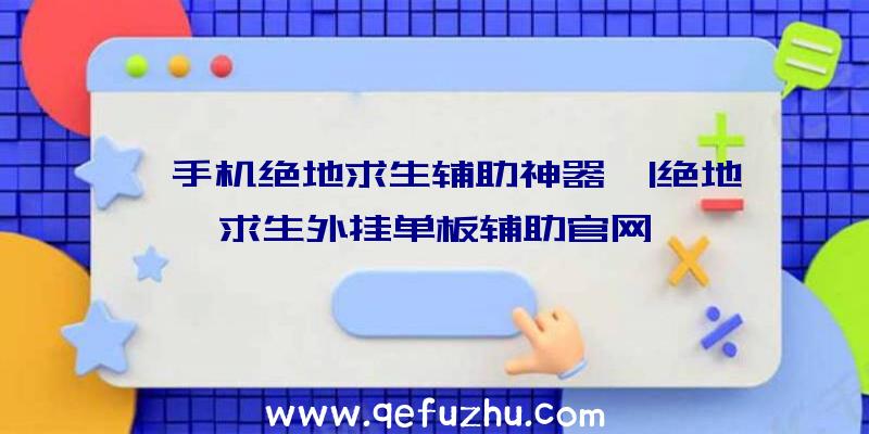 「手机绝地求生辅助神器」|绝地求生外挂单板辅助官网